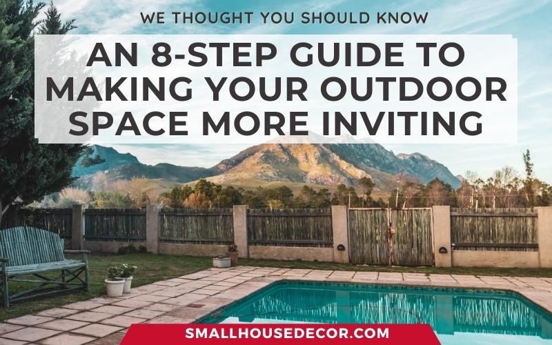 An 8 Step Guide To Making Your Outdoor Space More Inviting Small