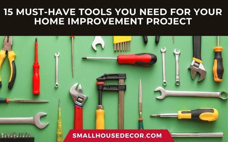 15 Must-have Tools You Need For Your Home Improvement Project - Small ...