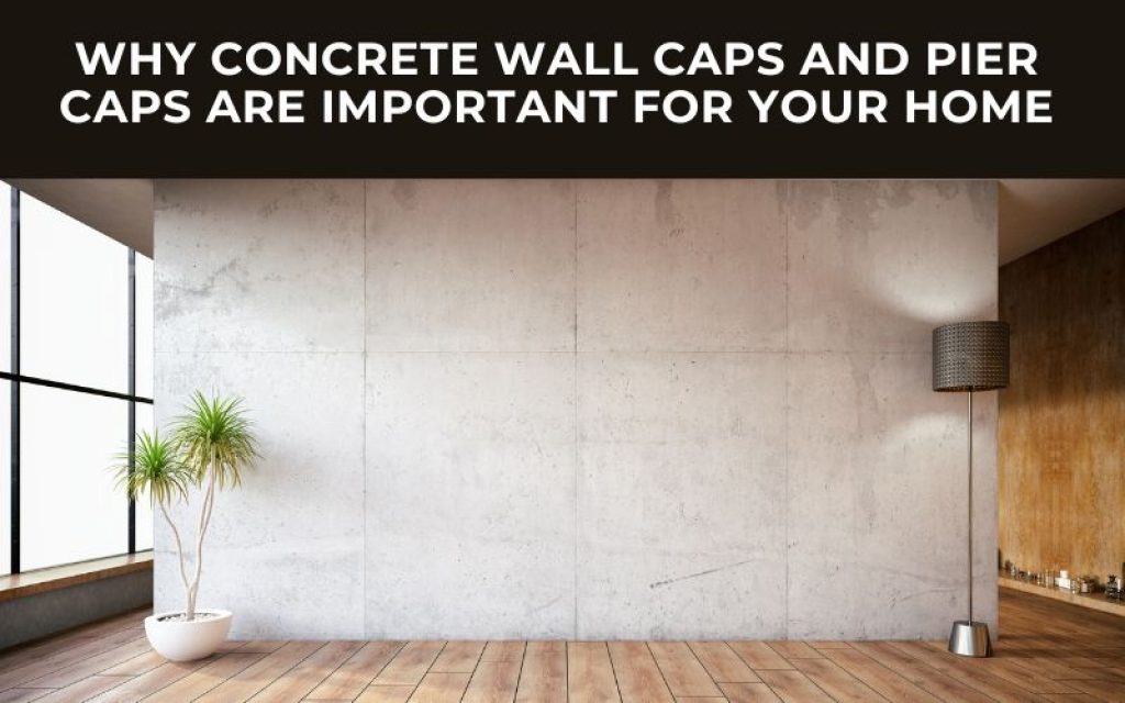Why Concrete Wall Caps and Pier Caps Are Important for Your Home